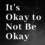 It Is Okay To Not Be Okay